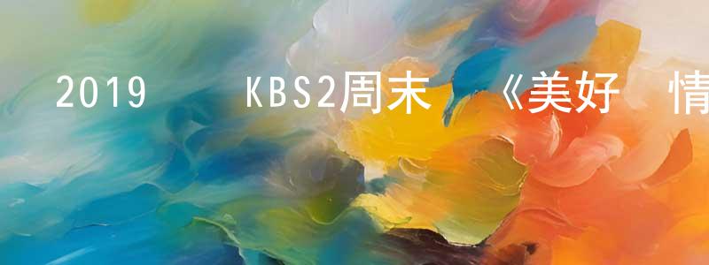 陳本健發布2019韓國KBS2周末劇《美好愛情，精彩人生》全100集[韓語中字]迅雷下載_深夜電影